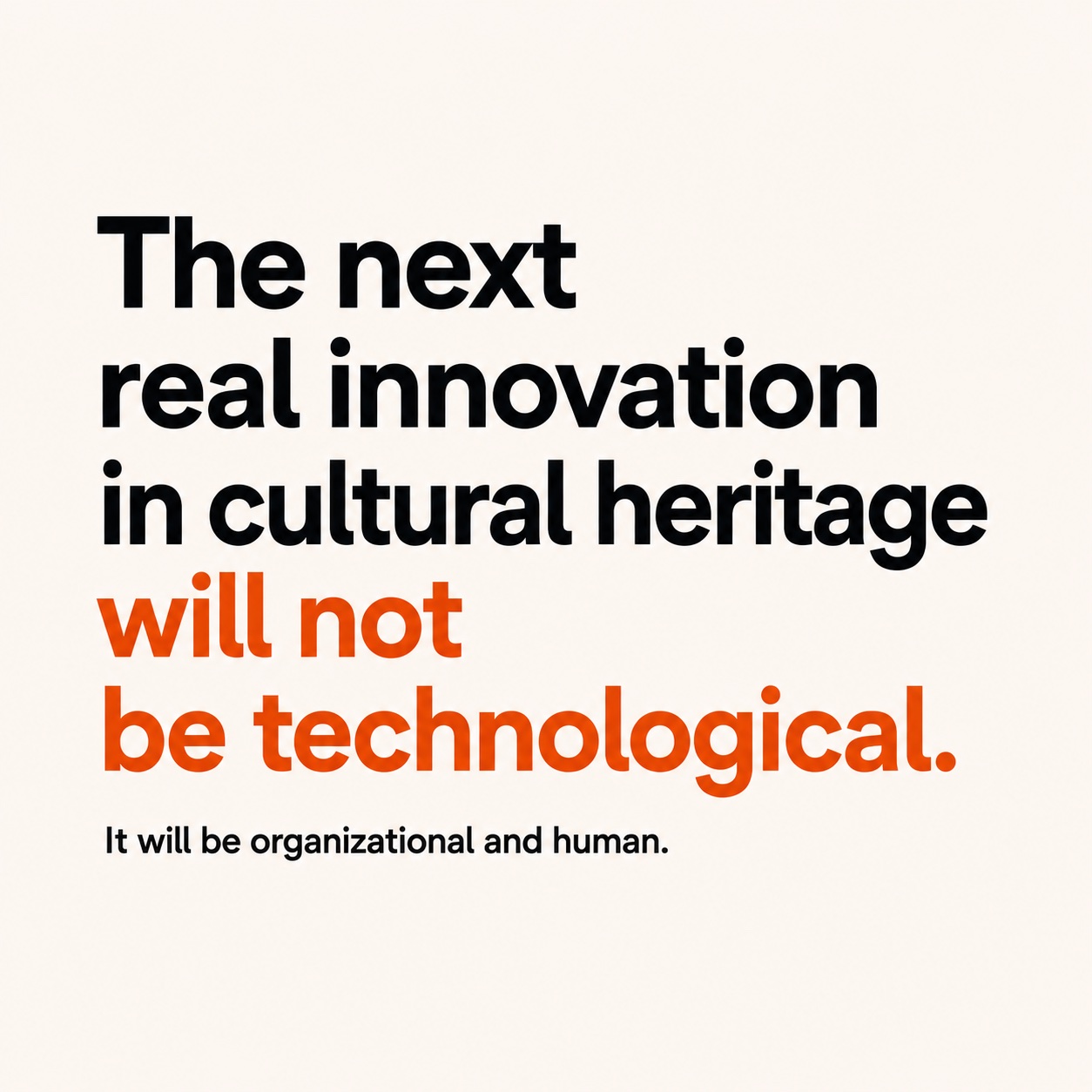 Editorial typography poster reading 'The next real innovation in cultural heritage will not be technological. It will be organizational and human.' Black sans-serif type with the contrarian half set in accent terra-cotta.
